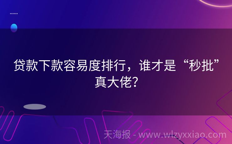 贷款下款容易度排行，谁才是“秒批”真大佬？