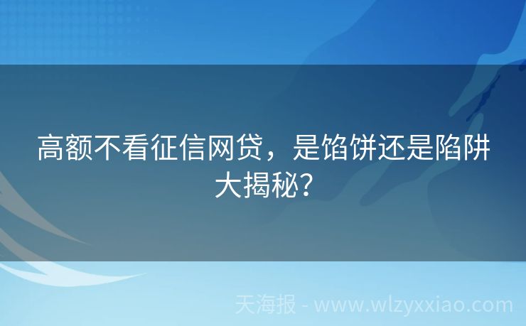 高额不看征信网贷，是馅饼还是陷阱大揭秘？