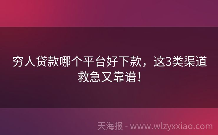 穷人贷款哪个平台好下款，这3类渠道救急又靠谱！