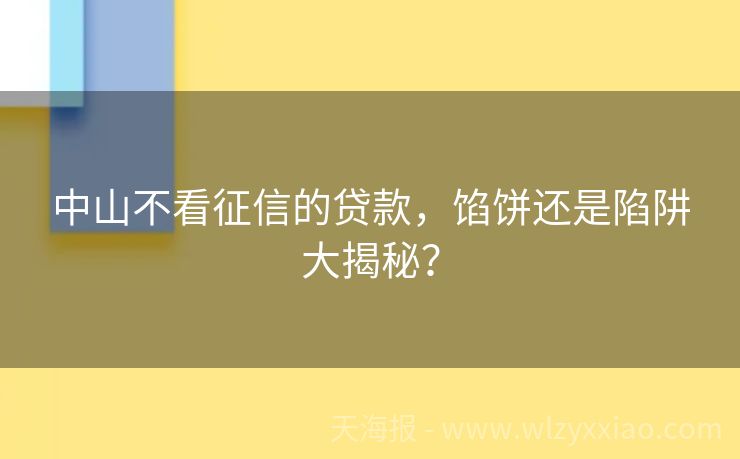 中山不看征信的贷款，馅饼还是陷阱大揭秘？
