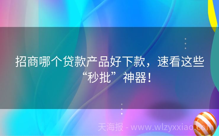 招商哪个贷款产品好下款，速看这些“秒批”神器！