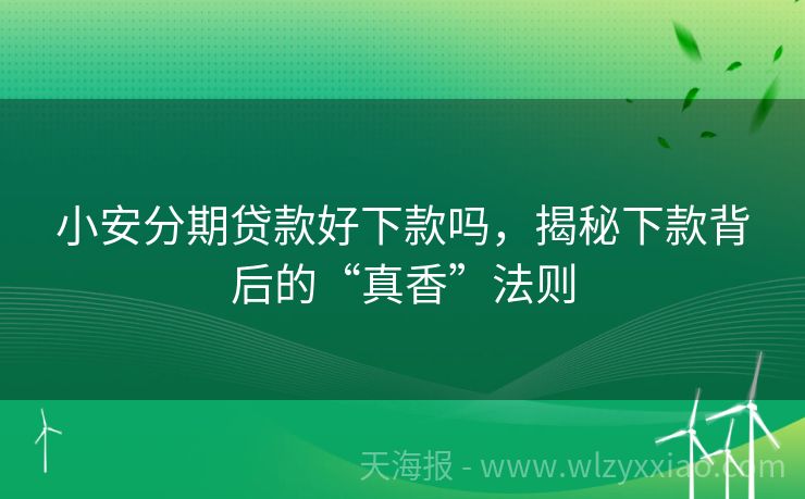 小安分期贷款好下款吗，揭秘下款背后的“真香”法则