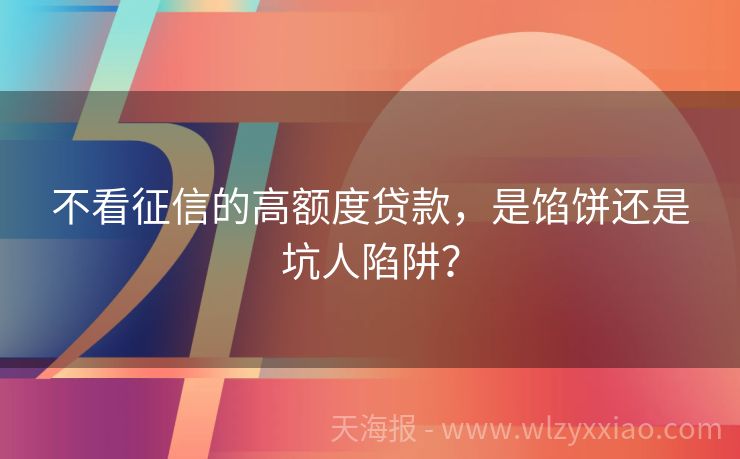 不看征信的高额度贷款，是馅饼还是坑人陷阱？