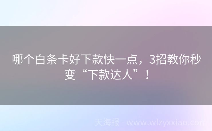 哪个白条卡好下款快一点，3招教你秒变“下款达人”！