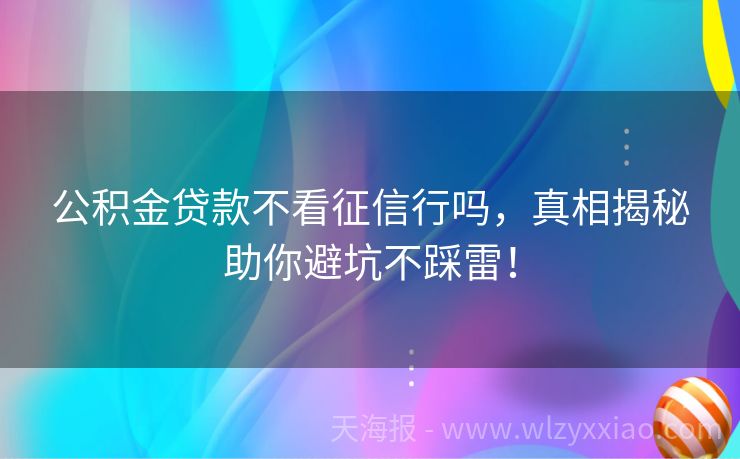 公积金贷款不看征信行吗，真相揭秘助你避坑不踩雷！