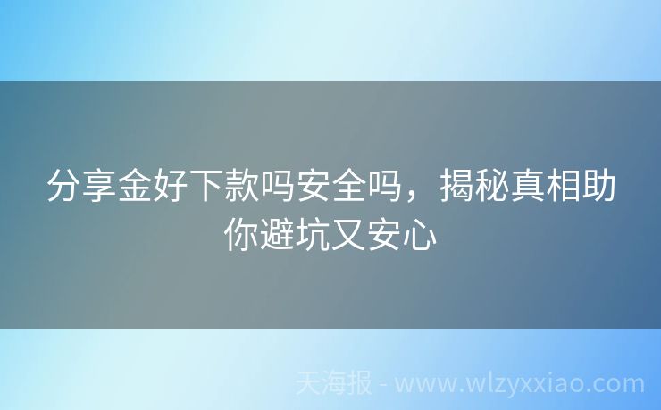 分享金好下款吗安全吗，揭秘真相助你避坑又安心