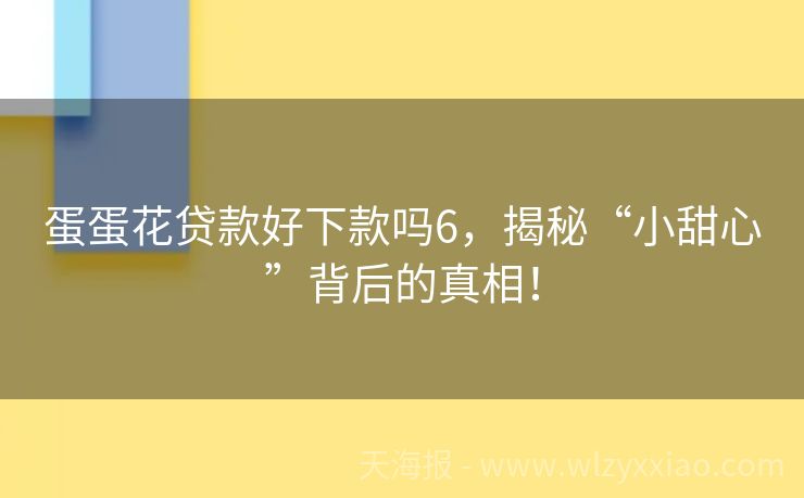 蛋蛋花贷款好下款吗6，揭秘“小甜心”背后的真相！