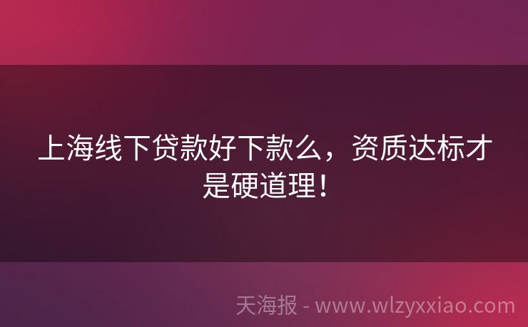上海线下贷款好下款么，资质达标才是硬道理！