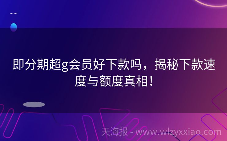 即分期超g会员好下款吗，揭秘下款速度与额度真相！