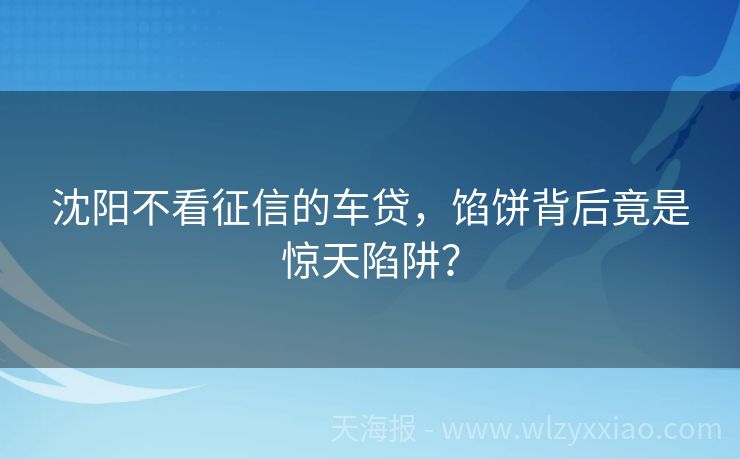 沈阳不看征信的车贷，馅饼背后竟是惊天陷阱？