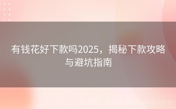 有钱花好下款吗2025，揭秘下款攻略与避坑指南