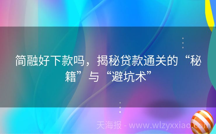简融好下款吗，揭秘贷款通关的“秘籍”与“避坑术”
