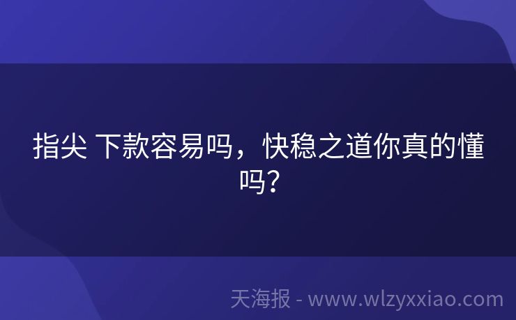 指尖 下款容易吗，快稳之道你真的懂吗？