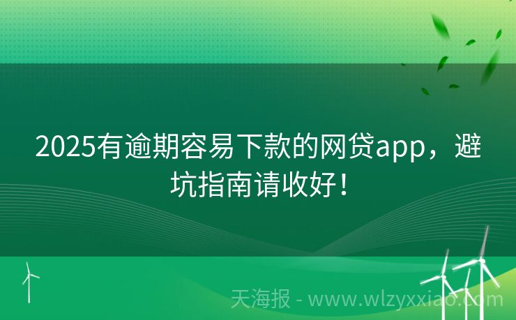2025有逾期容易下款的网贷app，避坑指南请收好！