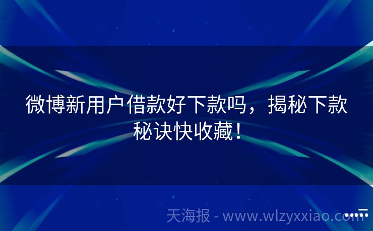 微博新用户借款好下款吗，揭秘下款秘诀快收藏！