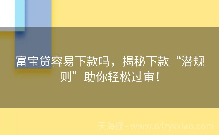 富宝贷容易下款吗，揭秘下款“潜规则”助你轻松过审！