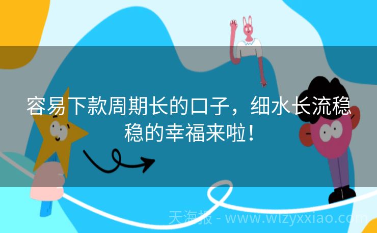 容易下款周期长的口子，细水长流稳稳的幸福来啦！