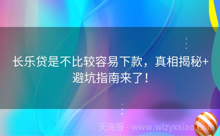 长乐贷是不比较容易下款，真相揭秘+避坑指南来了！