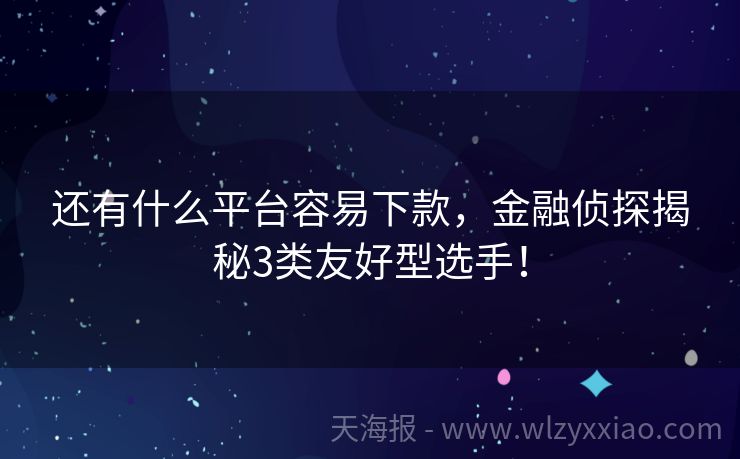 还有什么平台容易下款，金融侦探揭秘3类友好型选手！