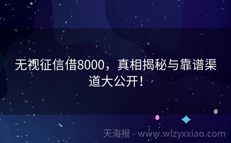 无视征信借8000，真相揭秘与靠谱渠道大公开！