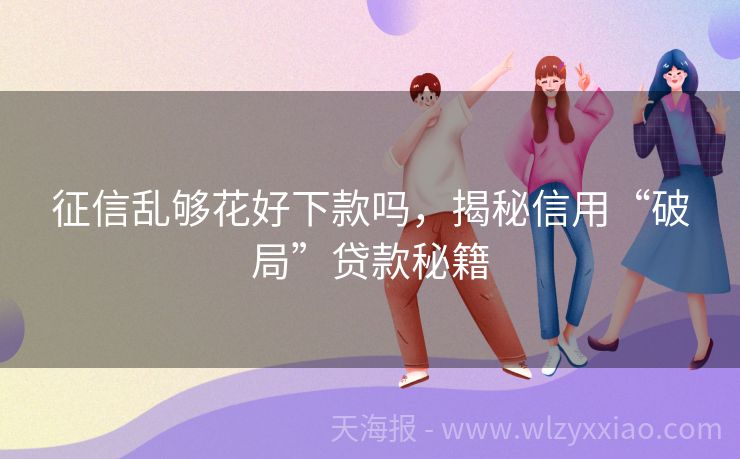 征信乱够花好下款吗，揭秘信用“破局”贷款秘籍