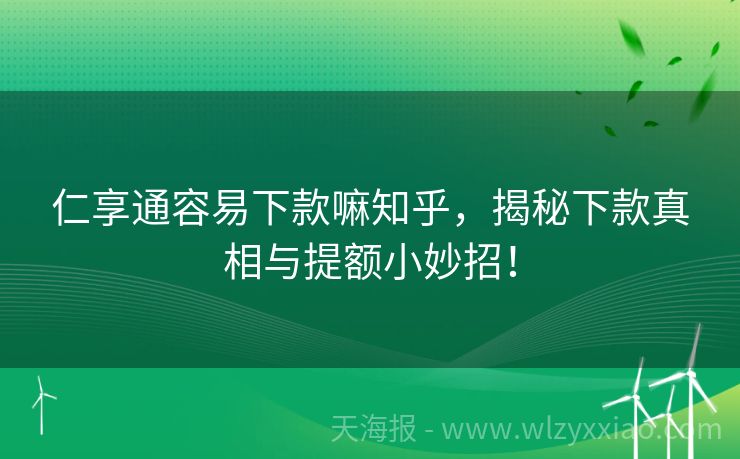 仁享通容易下款嘛知乎，揭秘下款真相与提额小妙招！