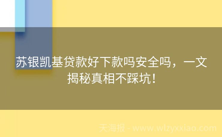 苏银凯基贷款好下款吗安全吗，一文揭秘真相不踩坑！