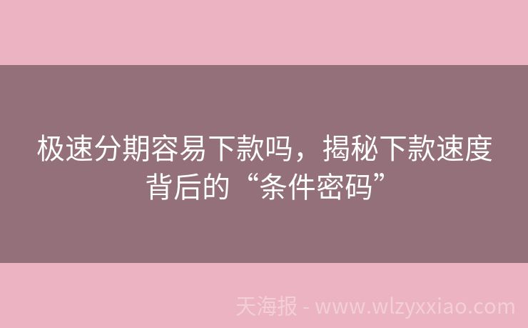 极速分期容易下款吗，揭秘下款速度背后的“条件密码”