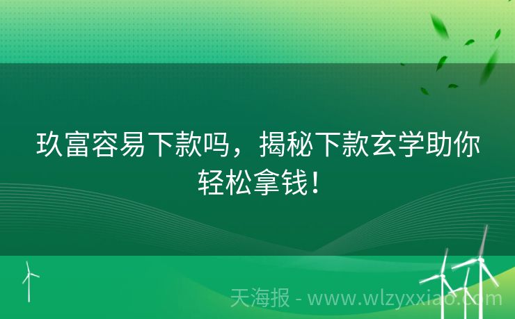 玖富容易下款吗，揭秘下款玄学助你轻松拿钱！