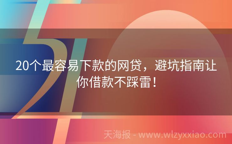 20个最容易下款的网贷，避坑指南让你借款不踩雷！