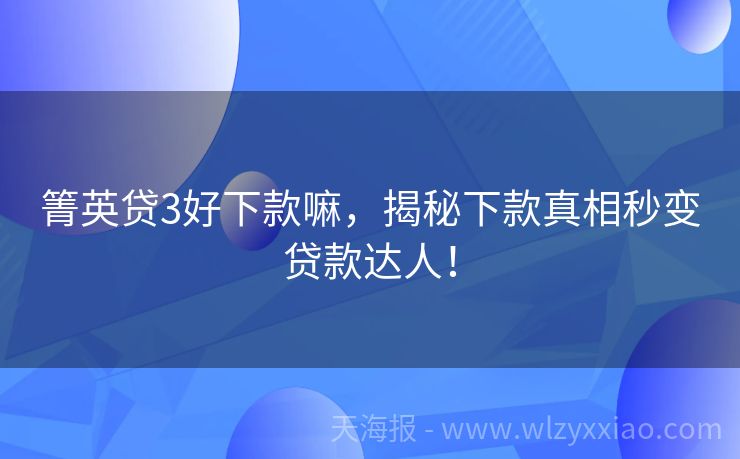 箐英贷3好下款嘛，揭秘下款真相秒变贷款达人！