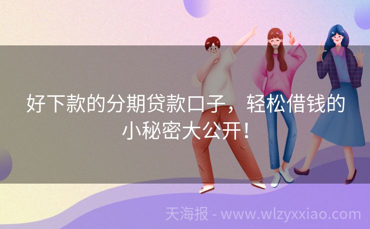 好下款的分期贷款口子，轻松借钱的小秘密大公开！