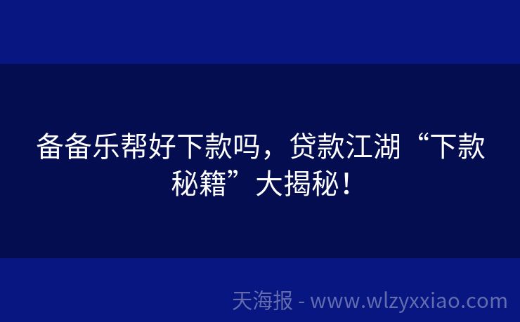 备备乐帮好下款吗，贷款江湖“下款秘籍”大揭秘！