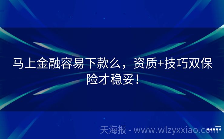 马上金融容易下款么，资质+技巧双保险才稳妥！