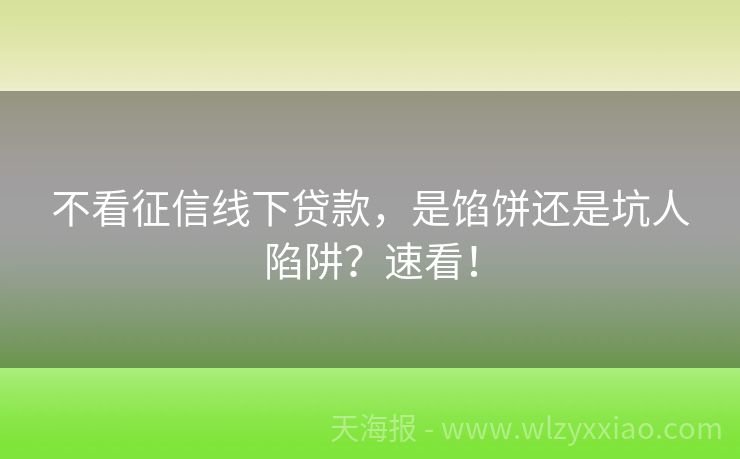 不看征信线下贷款，是馅饼还是坑人陷阱？速看！