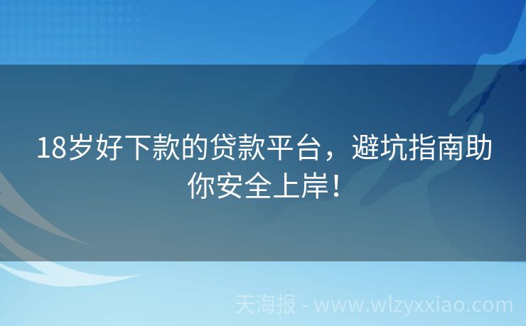 18岁好下款的贷款平台，避坑指南助你安全上岸！