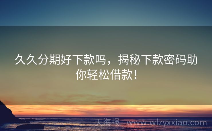 久久分期好下款吗，揭秘下款密码助你轻松借款！