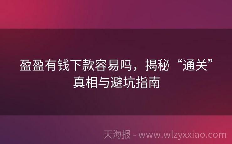 盈盈有钱下款容易吗，揭秘“通关”真相与避坑指南