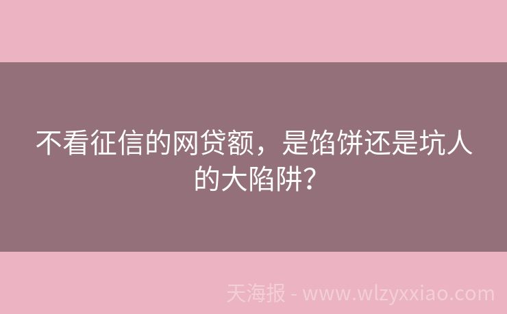 不看征信的网贷额，是馅饼还是坑人的大陷阱？