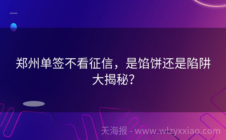 郑州单签不看征信，是馅饼还是陷阱大揭秘？