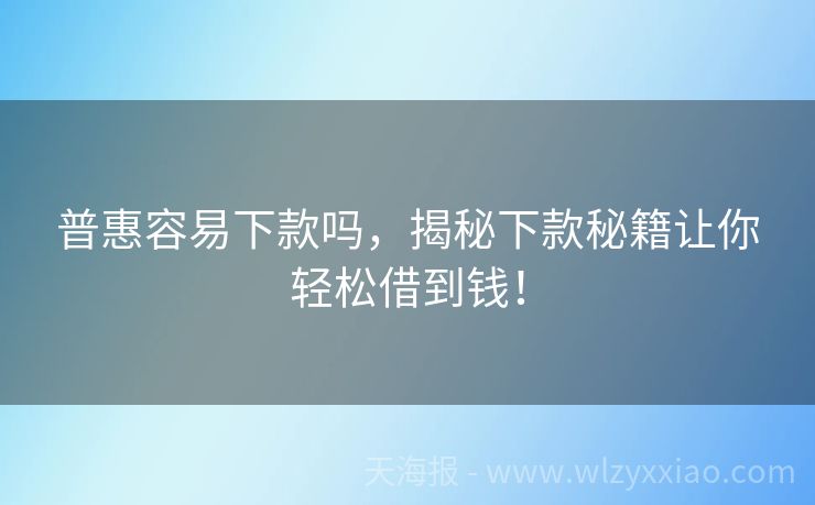 普惠容易下款吗，揭秘下款秘籍让你轻松借到钱！