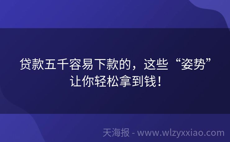贷款五千容易下款的，这些“姿势”让你轻松拿到钱！
