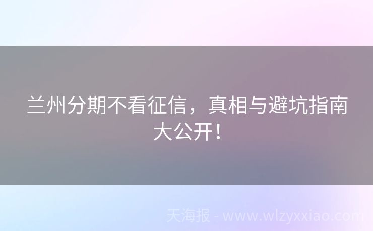 兰州分期不看征信，真相与避坑指南大公开！