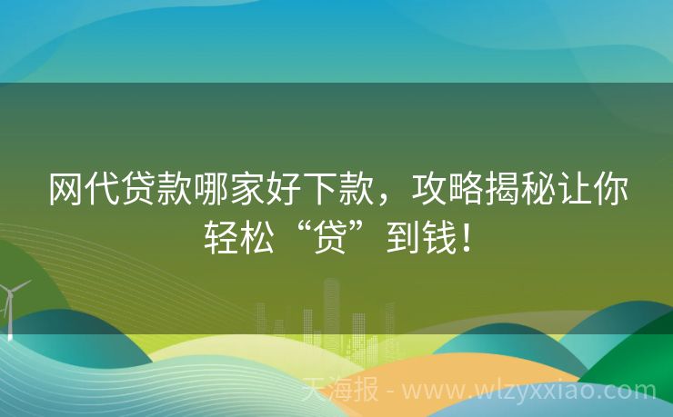 网代贷款哪家好下款，攻略揭秘让你轻松“贷”到钱！