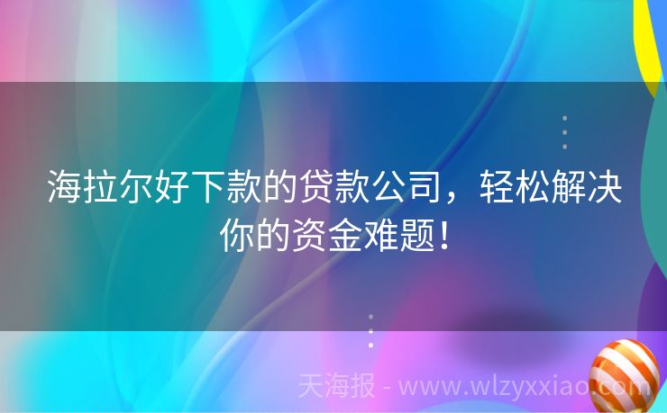 海拉尔好下款的贷款公司，轻松解决你的资金难题！