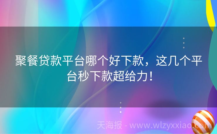 聚餐贷款平台哪个好下款，这几个平台秒下款超给力！