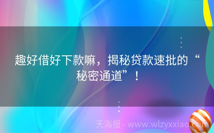 趣好借好下款嘛，揭秘贷款速批的“秘密通道”！