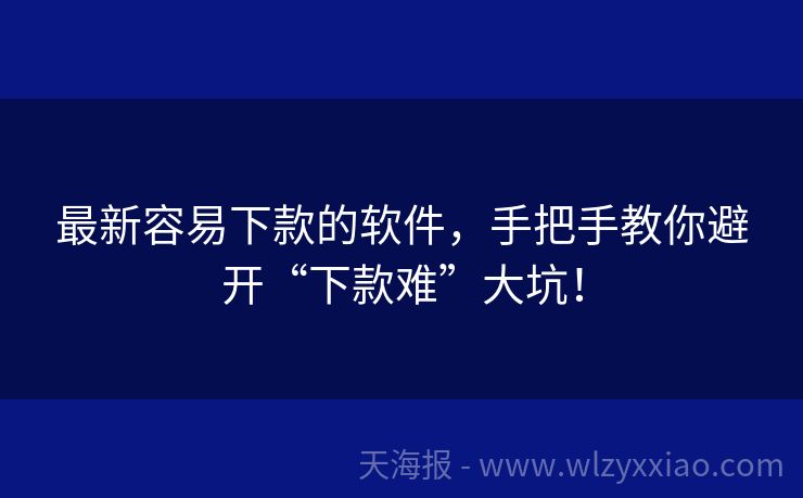 最新容易下款的软件，手把手教你避开“下款难”大坑！