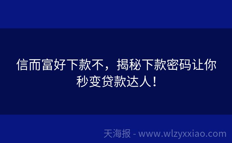 信而富好下款不，揭秘下款密码让你秒变贷款达人！