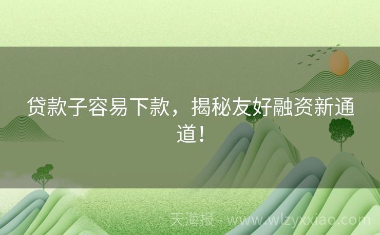 贷款子容易下款，揭秘友好融资新通道！